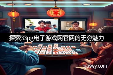 探索33pg电子游戏网官网的无穷魅力