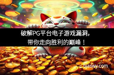 破解PG平台电子游戏漏洞，带你走向胜利的巅峰！
